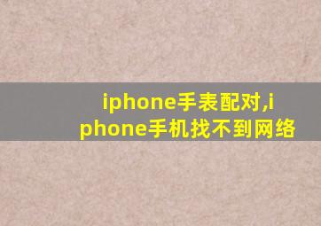 iphone手表配对,iphone手机找不到网络