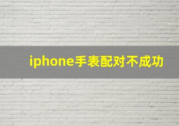 iphone手表配对不成功