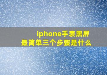 iphone手表黑屏最简单三个步骤是什么