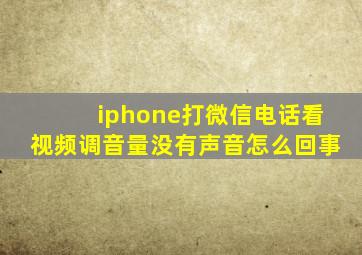 iphone打微信电话看视频调音量没有声音怎么回事