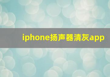 iphone扬声器清灰app