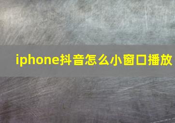 iphone抖音怎么小窗口播放