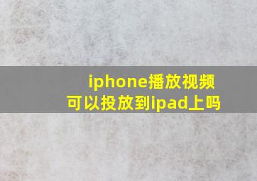 iphone播放视频可以投放到ipad上吗