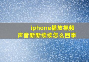 iphone播放视频声音断断续续怎么回事