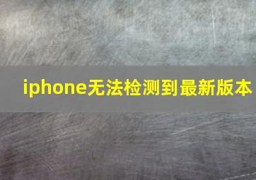 iphone无法检测到最新版本