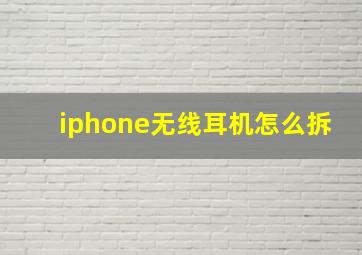 iphone无线耳机怎么拆