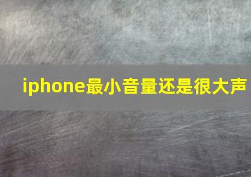 iphone最小音量还是很大声