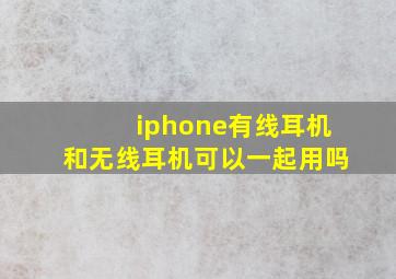 iphone有线耳机和无线耳机可以一起用吗