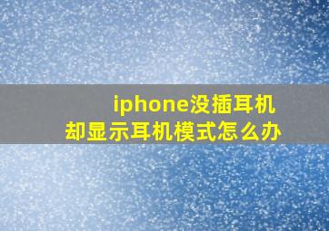 iphone没插耳机却显示耳机模式怎么办