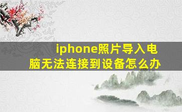 iphone照片导入电脑无法连接到设备怎么办