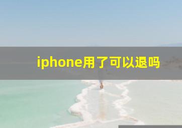 iphone用了可以退吗