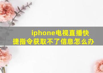 iphone电视直播快捷指令获取不了信息怎么办