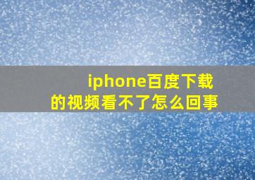 iphone百度下载的视频看不了怎么回事