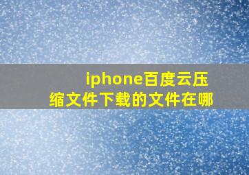 iphone百度云压缩文件下载的文件在哪