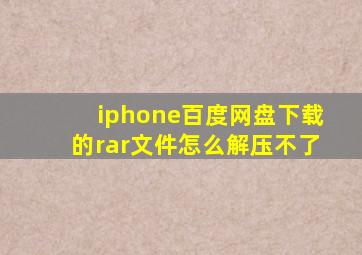 iphone百度网盘下载的rar文件怎么解压不了