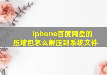 iphone百度网盘的压缩包怎么解压到系统文件