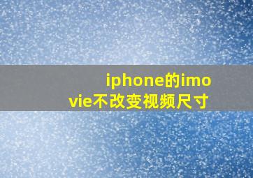 iphone的imovie不改变视频尺寸