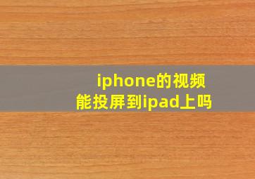 iphone的视频能投屏到ipad上吗