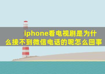 iphone看电视剧是为什么接不到微信电话的呢怎么回事