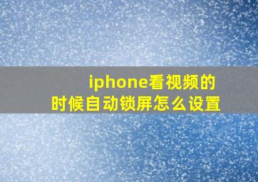 iphone看视频的时候自动锁屏怎么设置