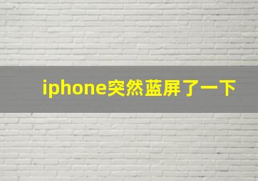 iphone突然蓝屏了一下