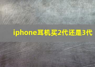 iphone耳机买2代还是3代