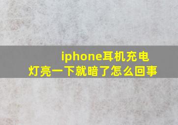 iphone耳机充电灯亮一下就暗了怎么回事