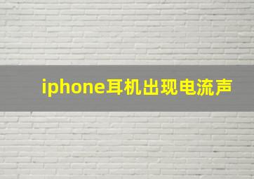 iphone耳机出现电流声