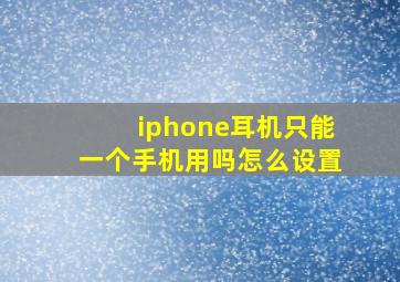 iphone耳机只能一个手机用吗怎么设置