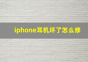 iphone耳机坏了怎么修