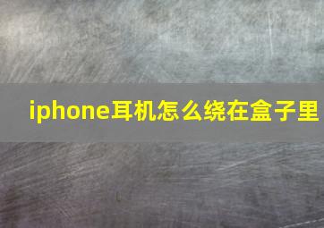 iphone耳机怎么绕在盒子里