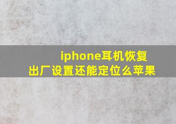 iphone耳机恢复出厂设置还能定位么苹果