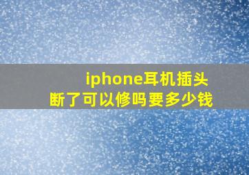 iphone耳机插头断了可以修吗要多少钱