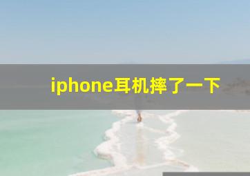 iphone耳机摔了一下