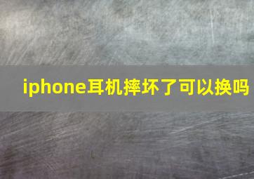 iphone耳机摔坏了可以换吗