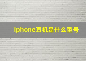 iphone耳机是什么型号