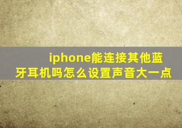 iphone能连接其他蓝牙耳机吗怎么设置声音大一点