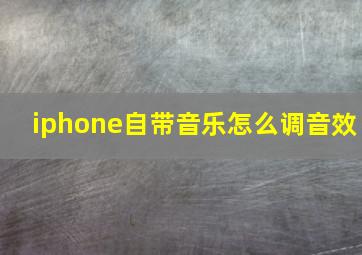 iphone自带音乐怎么调音效