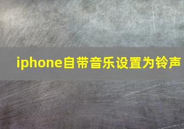 iphone自带音乐设置为铃声