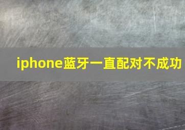 iphone蓝牙一直配对不成功