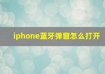 iphone蓝牙弹窗怎么打开