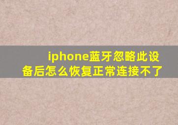 iphone蓝牙忽略此设备后怎么恢复正常连接不了