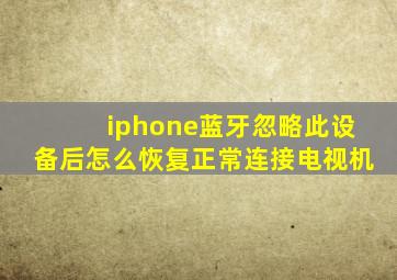 iphone蓝牙忽略此设备后怎么恢复正常连接电视机