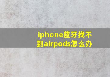 iphone蓝牙找不到airpods怎么办