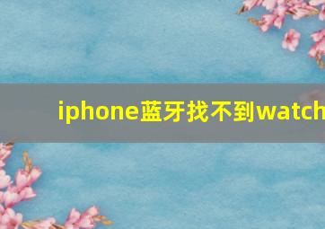 iphone蓝牙找不到watch