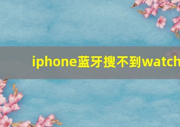 iphone蓝牙搜不到watch