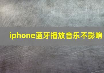 iphone蓝牙播放音乐不影响