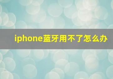 iphone蓝牙用不了怎么办