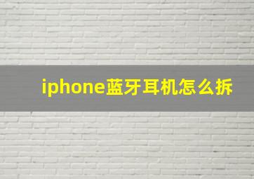 iphone蓝牙耳机怎么拆