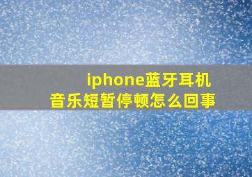 iphone蓝牙耳机音乐短暂停顿怎么回事